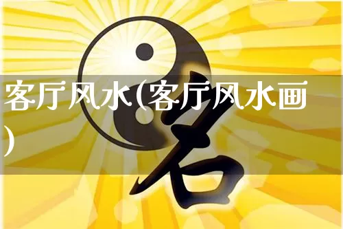 客厅风水(客厅风水画)_https://www.dao-sheng-yuan.com_风水_第1张