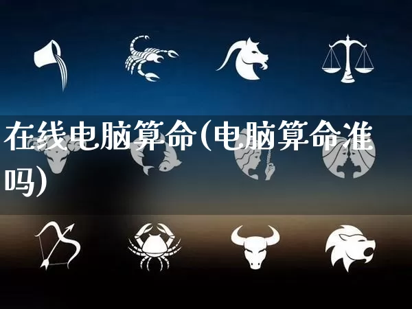 在线电脑算命(电脑算命准吗)_https://www.dao-sheng-yuan.com_道源国学_第1张