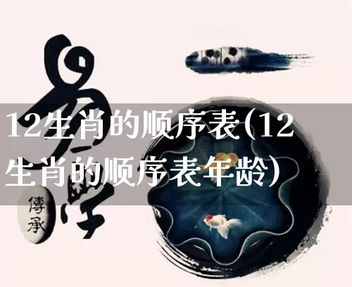 12生肖的顺序表(12生肖的顺序表年龄)_https://www.dao-sheng-yuan.com_生肖属相_第1张