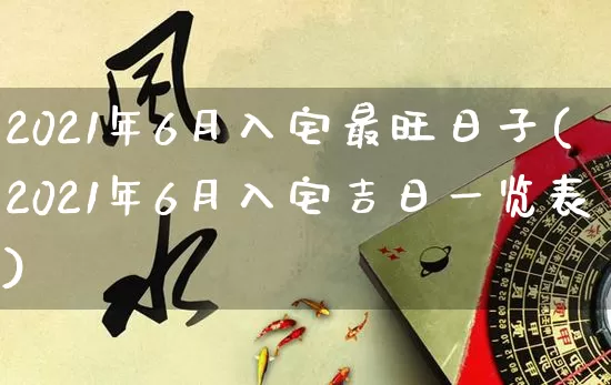 2021年6月入宅最旺日子(2021年6月入宅吉日一览表)_https://www.dao-sheng-yuan.com_八字_第1张