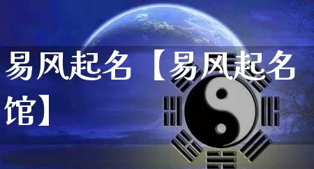 易风起名【易风起名馆】_https://www.dao-sheng-yuan.com_易经_第1张