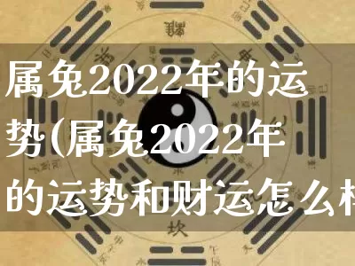 属兔2022年的运势(属兔2022年的运势和财运怎么样)_https://www.dao-sheng-yuan.com_生肖属相_第1张