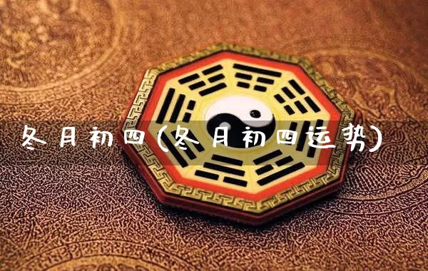 冬月初四(冬月初四运势)_https://www.dao-sheng-yuan.com_十二星座_第1张