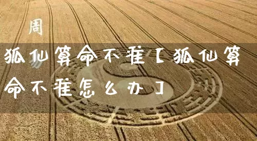 狐仙算命不准【狐仙算命不准怎么办】_https://www.dao-sheng-yuan.com_十二星座_第1张