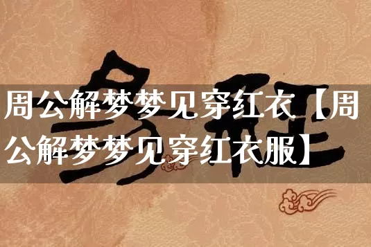 周公解梦梦见穿红衣【周公解梦梦见穿红衣服】_https://www.dao-sheng-yuan.com_周公解梦_第1张