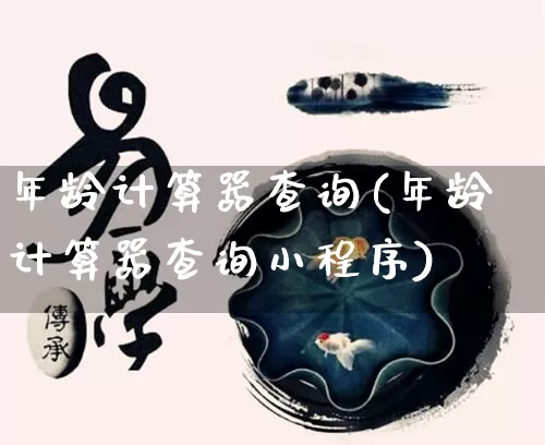 年龄计算器查询(年龄计算器查询小程序)_https://www.dao-sheng-yuan.com_生肖属相_第1张