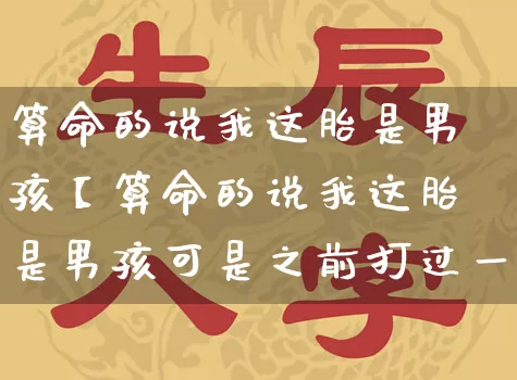 算命的说我这胎是男孩【算命的说我这胎是男孩可是之前打过一次胎算吗】_https://www.dao-sheng-yuan.com_周公解梦_第1张