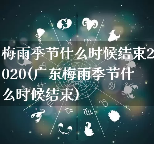 梅雨季节什么时候结束2020(广东梅雨季节什么时候结束)_https://www.dao-sheng-yuan.com_五行_第1张