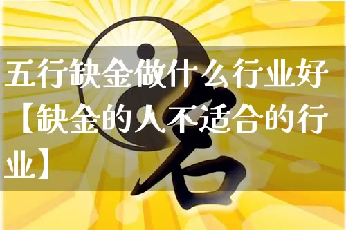五行缺金做什么行业好【缺金的人不适合的行业】_https://www.dao-sheng-yuan.com_易经_第1张