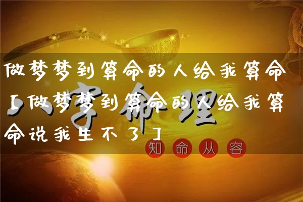 做梦梦到算命的人给我算命【做梦梦到算命的人给我算命说我生不了】_https://www.dao-sheng-yuan.com_八字_第1张