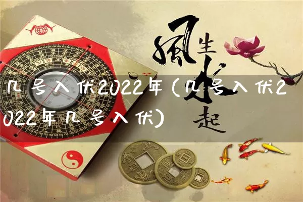 几号入伏2022年(几号入伏2022年几号入伏)_https://www.dao-sheng-yuan.com_道源国学_第1张