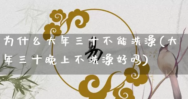 为什么大年三十不能洗澡(大年三十晚上不洗澡好吗)_https://www.dao-sheng-yuan.com_八字_第1张