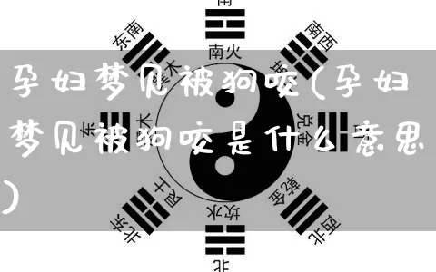 孕妇梦见被狗咬(孕妇梦见被狗咬是什么意思)_https://www.dao-sheng-yuan.com_八字_第1张