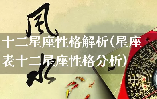 十二星座性格解析(星座表十二星座性格分析)_https://www.dao-sheng-yuan.com_周公解梦_第1张