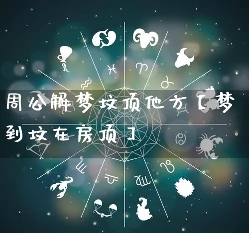 周公解梦坟顶他方【梦到坟在房顶】_https://www.dao-sheng-yuan.com_易经_第1张