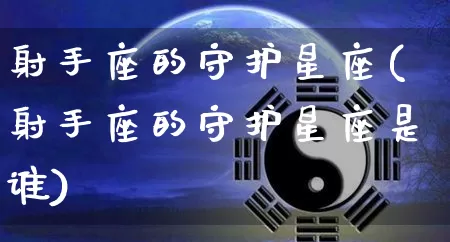 射手座的守护星座(射手座的守护星座是谁)_https://www.dao-sheng-yuan.com_十二星座_第1张