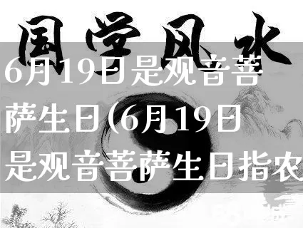 6月19日是观音菩萨生日(6月19日是观音菩萨生日指农历)_https://www.dao-sheng-yuan.com_八字_第1张