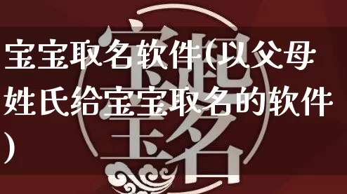 宝宝取名软件(以父母姓氏给宝宝取名的软件)_https://www.dao-sheng-yuan.com_五行_第1张
