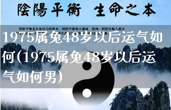 1975属兔48岁以后运气如何(1975属兔48岁以后运气如何男)_https://www.dao-sheng-yuan.com_五行_第1张