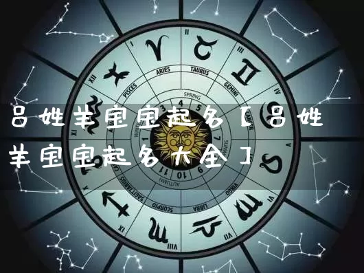 吕姓羊宝宝起名【吕姓羊宝宝起名大全】_https://www.dao-sheng-yuan.com_道源国学_第1张