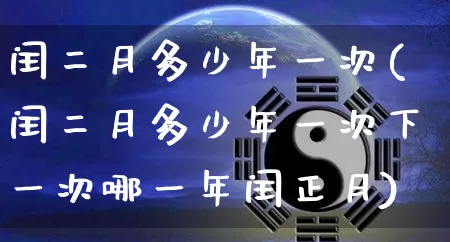 闰二月多少年一次(闰二月多少年一次下一次哪一年闰正月)_https://www.dao-sheng-yuan.com_算命_第1张