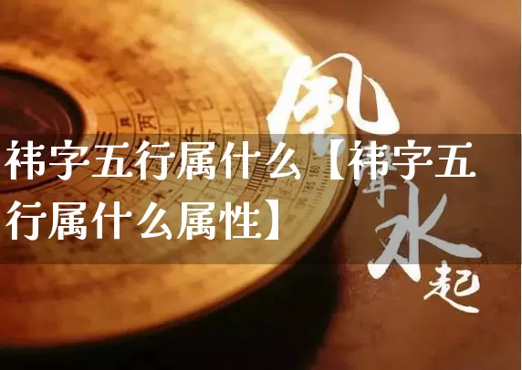 祎字五行属什么【祎字五行属什么属性】_https://www.dao-sheng-yuan.com_周公解梦_第1张