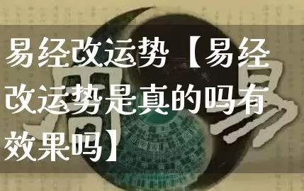 易经改运势【易经改运势是真的吗有效果吗】_https://www.dao-sheng-yuan.com_十二星座_第1张