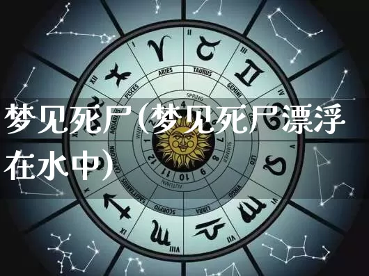 梦见死尸(梦见死尸漂浮在水中)_https://www.dao-sheng-yuan.com_五行_第1张