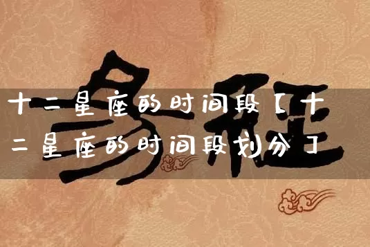 十二星座的时间段【十二星座的时间段划分】_https://www.dao-sheng-yuan.com_十二星座_第1张