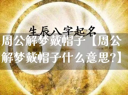 周公解梦戴帽子【周公解梦戴帽子什么意思?】_https://www.dao-sheng-yuan.com_道源国学_第1张