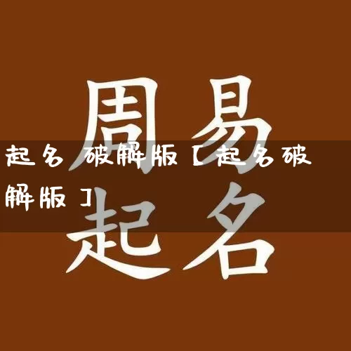 起名 破解版【起名破解版】_https://www.dao-sheng-yuan.com_八字_第1张