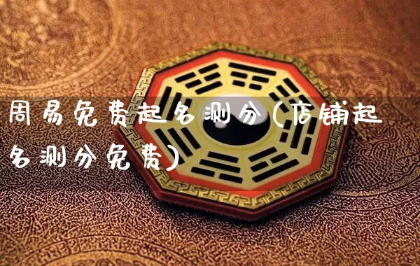 周易免费起名测分(店铺起名测分免费)_https://www.dao-sheng-yuan.com_五行_第1张