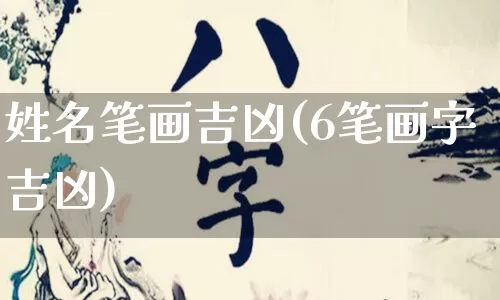 姓名笔画吉凶(6笔画字吉凶)_https://www.dao-sheng-yuan.com_生肖属相_第1张