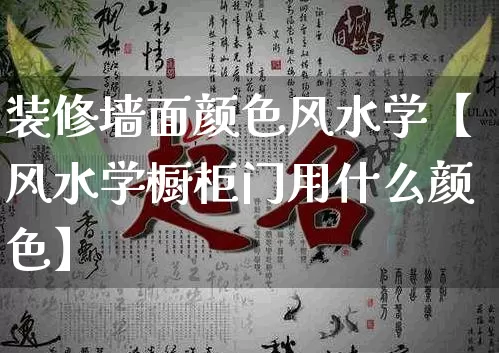 装修墙面颜色风水学【风水学橱柜门用什么颜色】_https://www.dao-sheng-yuan.com_道源国学_第1张