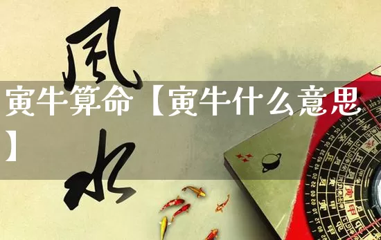 寅牛算命【寅牛什么意思】_https://www.dao-sheng-yuan.com_算命_第1张