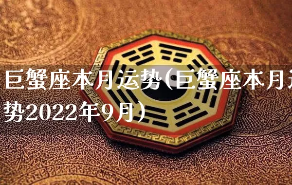 巨蟹座本月运势(巨蟹座本月运势2022年9月)_https://www.dao-sheng-yuan.com_生肖属相_第1张