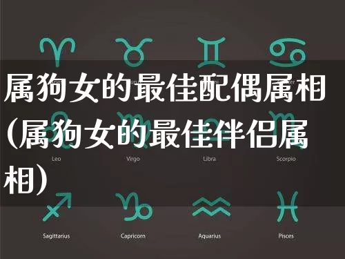 属狗女的最佳配偶属相(属狗女的最佳伴侣属相)_https://www.dao-sheng-yuan.com_道源国学_第1张