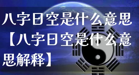 八字日空是什么意思【八字日空是什么意思解释】_https://www.dao-sheng-yuan.com_生肖属相_第1张