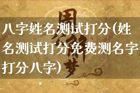八字姓名测试打分(姓名测试打分免费测名字打分八字)_https://www.dao-sheng-yuan.com_周公解梦_第1张