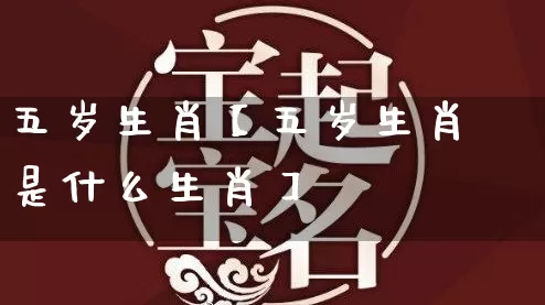 五岁生肖【五岁生肖是什么生肖】_生肖属相_第1张_道圣缘 五岁生肖【五岁生肖是什么生肖】_https://www.dao-sheng-yuan.com_生肖属相_第1张