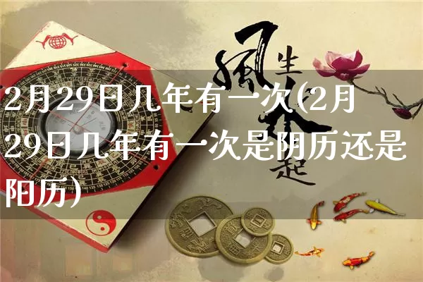 2月29日几年有一次(2月29日几年有一次是阴历还是阳历)_https://www.dao-sheng-yuan.com_十二星座_第1张