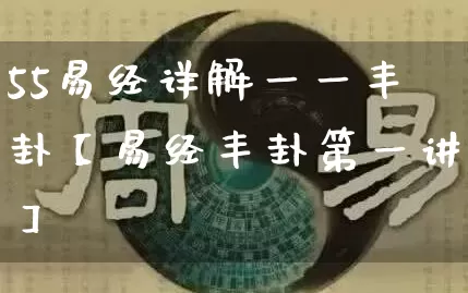 55易经详解一一丰卦【易经丰卦第一讲】_https://www.dao-sheng-yuan.com_易经_第1张