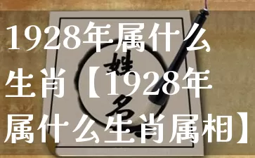 1928年属什么生肖【1928年属什么生肖属相】_https://www.dao-sheng-yuan.com_生肖属相_第1张