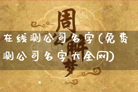 在线测公司名字(免费测公司名字大全网)_https://www.dao-sheng-yuan.com_十二星座_第1张