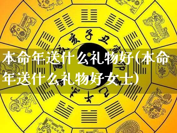 本命年送什么礼物好(本命年送什么礼物好女士)_https://www.dao-sheng-yuan.com_八字_第1张