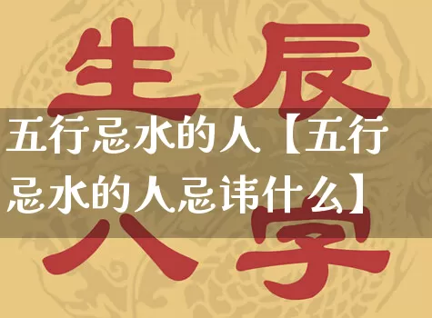 五行忌水的人【五行忌水的人忌讳什么】_五行_第1张_道圣缘 五行忌水的人【五行忌水的人忌讳什么】_https://www.dao-sheng-yuan.com_五行_第1张