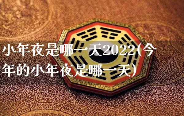 小年夜是哪一天2022(今年的小年夜是哪一天)_https://www.dao-sheng-yuan.com_风水_第1张