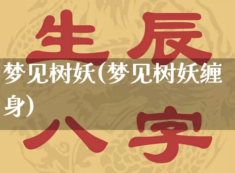 梦见树妖(梦见树妖缠身)_https://www.dao-sheng-yuan.com_风水_第1张