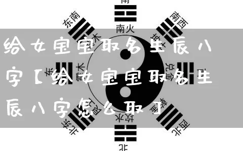 给女宝宝取名生辰八字【给女宝宝取名生辰八字怎么取】_https://www.dao-sheng-yuan.com_风水_第1张