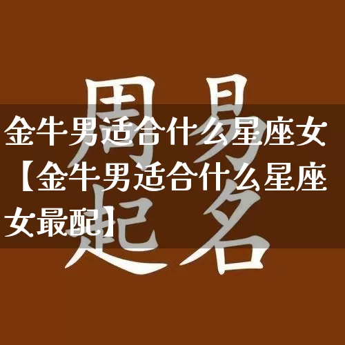 金牛男适合什么星座女【金牛男适合什么星座女最配】_https://www.dao-sheng-yuan.com_道源国学_第1张